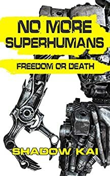 NO MORE SUPERHUMANS: FREEDOM OR DEATH by Shadow Kai Writing Group, M.R. Richardson