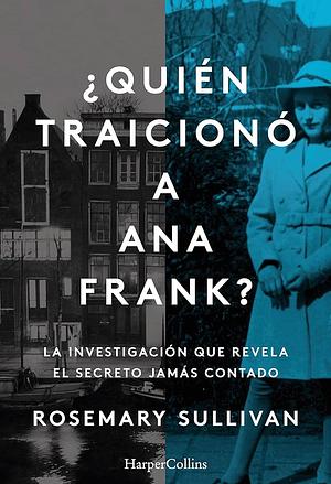 ¿Quién traicionó a Ana Frank? La investigación que revela el secreto jamás contado. by Rosemary Sullivan