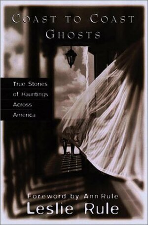 Coast to Coast Ghosts: True Stories of Hauntings Across America by Leslie Rule