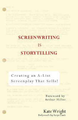 Screenwriting Is Storytelling: Creating an A-List Screenplay That Sells! by Kate Wright