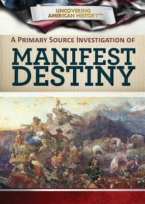 Manifest Destiny: A Primary Source History of America's Territorial Expansion in the 19th Century by Jesse Jarnow, J. T. Moriarty, J. T. Mor