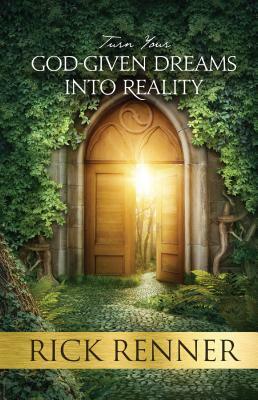 Turn Your God-Given Dreams Into Reality by Rick Renner