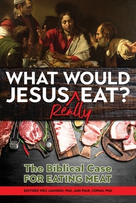 What Would Jesus REALLY Eat?: The Biblical Case for Eating Meat by Paul Copan, Wes Jamison, Walter Kaiser