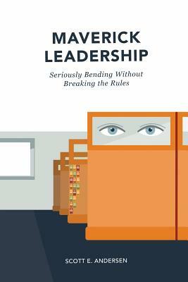 Maverick Leadership: Seriously Bending Without Breaking the Rules by Scott E. Andersen