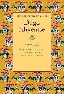 The Collected Works of Dilgo Khyentse, Volume One: Journey to Enlightenment; Enlightened Courage; The Heart of Compassion by Dilgo Khyentse