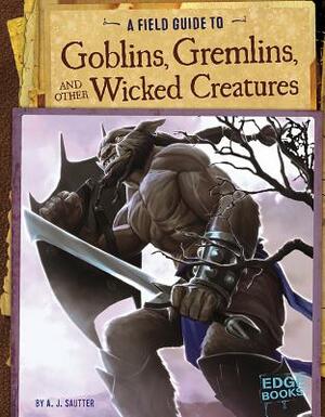 A Field Guide to Goblins, Gremlins, and Other Wicked Creatures by Aaron Sautter