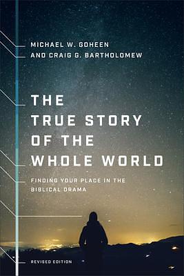 True Story of the Whole World by Michael W. Goheen, Michael W. Goheen, Craig G. Bartholomew