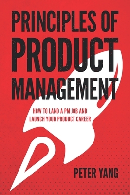 Principles of Product Management: How to Land a PM Job and Launch Your Product Career by Peter Yang