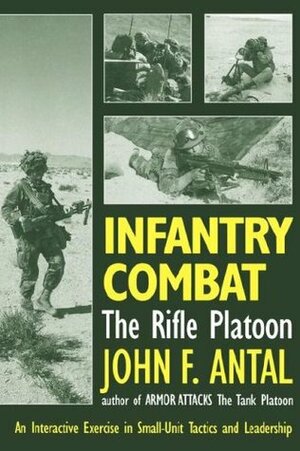 Infantry Combat: The Rifle Platoon: An Interactive Exercise in Small-Unit Tactics and Leadership by John Antal
