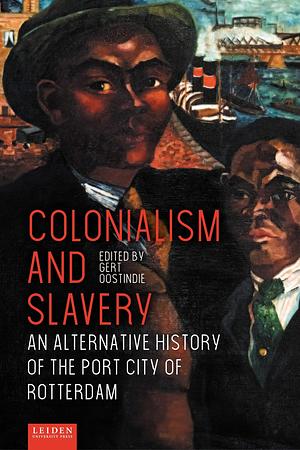 Colonialism and Slavery: An Alternative History of the Port City of Rotterdam by Gert Oostindie