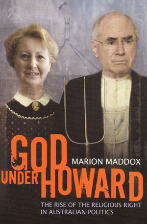 God Under Howard: The Rise of the Religious Right in Australian Politics by Marion Maddox