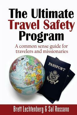 The Ultimate Travel Safety Program: A common sense guide for travelers and missionaries by Brett G. Lechtenberg, Sal Rossano