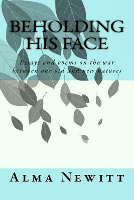 Beholding His Face: Essays and poems on the war between our old and new natures by Laura Johnson
