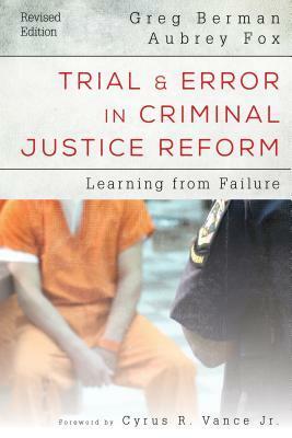 Trial and Error in Criminal Justice Reform: Learning from Failure, Revised Edition by Greg Berman, Aubrey Fox