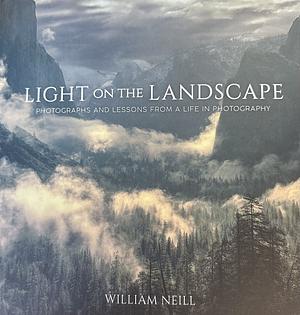 Light on the Landscape Photographs and Lessons From A Life In Photography  by William Neill