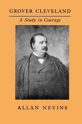 Grover Cleveland, a Study in Courage by Allan Nevins