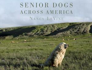 Senior Dogs Across America: Portraits of Man's Best Old Friend by Nancy Levine