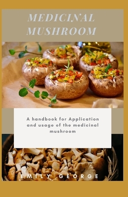 Medicinal Mushroom: A handbook for the application and usage of medicinal mushroom by Emily George