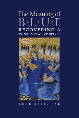 The Meaning of Blue: Recovering a Contemplative Spirit by Luke Bell