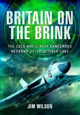 Britain on the Brink: The Cold War's Most Dangerous Weekend, 27-28 October 1962 by Jim Wilson