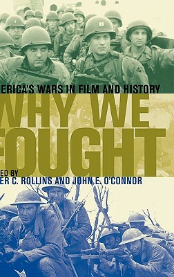 Why We Fought: America's Wars in Film and History by Peter C. Rollins, John E. O'Connor