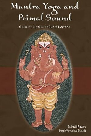 Mantra Yoga and the Primal Sound: Secrets of Seed (Bija) Mantras by David Frawley