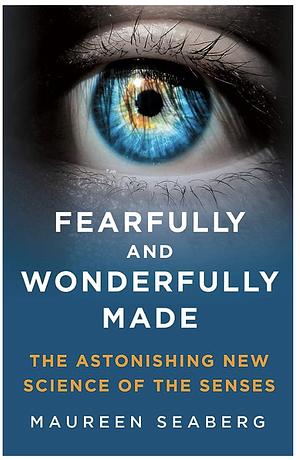 Fearfully and Wonderfully Made: The Astonishing New Science of the Senses by Maureen Seaberg