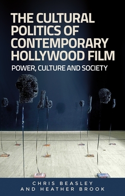 The cultural politics of contemporary Hollywood film: Power, culture, and society by Chris Beasley, Heather Brook