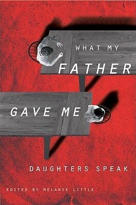 What My Father Gave Me: Daughters Speak by Melanie Little