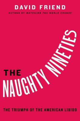 The Naughty Nineties: The Triumph of the American Libido by 