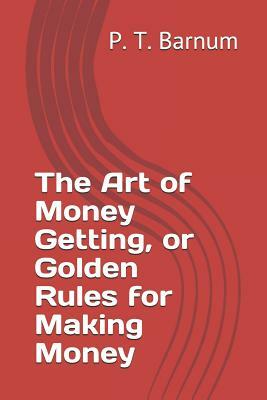 The Art of Money Getting, or Golden Rules for Making Money by P. T. Barnum