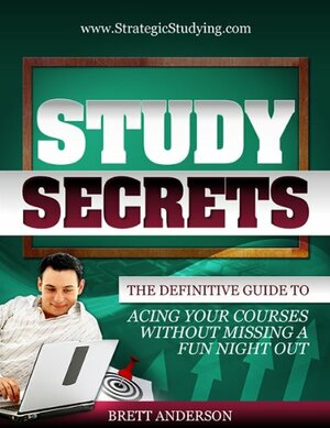 Study Secrets: The Definitive Guide to Acing Your Courses Without Missing a Fun Night Out by Brett Anderson