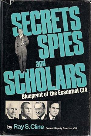 Secrets, Spies, and Scholars: Blueprint of the Essential CIA by Ray S. Cline