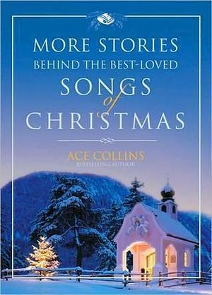 More Stories Behind the Best-Loved Songs of Christmas: Heartwarming Stories Behind Popular Carols by Ace Collins, Ace Collins