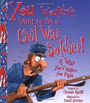 You Wouldn't Want to Be a Civil War Soldier!: A War You'd Rather Not Fight by Thomas Ratliff by Thomas Ratliff, Thomas Ratliff