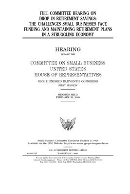 Full committee hearing on drop in retirement savings: the challenges small businesses face funding and maintaining retirement plans in a struggling ec by United States House of Representatives, Committee on Small Business (house), United State Congress