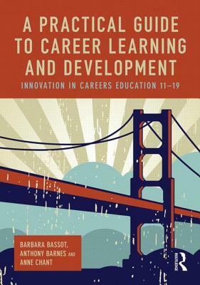 A Practical Guide to Career Learning and Development: Innovation in Careers Education 11-19 by Anthony Barnes, Anne Chant, Barbara Bassot