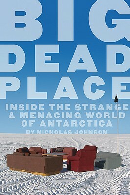 Big Dead Place: Inside the Strange and Menacing World of Antarctica by Nicholas Johnson