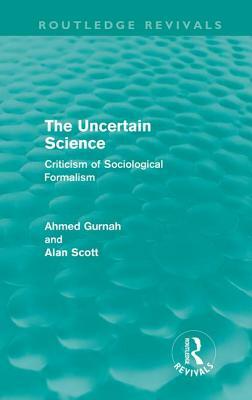 The Uncertain Science (Routledge Revivals): Criticism of Sociological Formalism by Ahmed Gurnah, Alan Scott