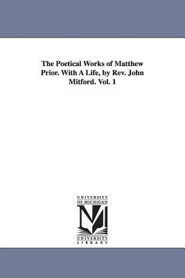 The Poetical Works of Matthew Prior. With A Life, by Rev. John Mitford. Vol. 1 by Matthew Prior