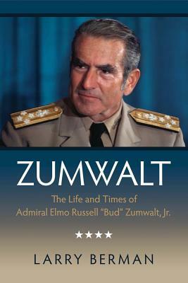 Zumwalt: The Life and Times of Admiral Elmo Russell Bud Zumwalt, Jr. by Larry Berman