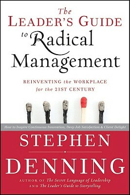 The Leader's Guide to Radical Management: Reinventing the Workplace for the 21st Century by Stephen Denning