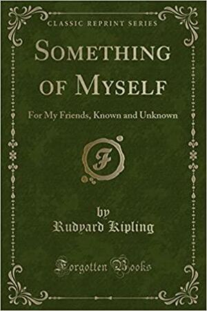 Something of Myself: For My Friends, Known and Unknown by Rudyard Kipling