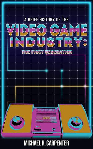 A Brief History Of The Video Game Industry: The First Generation by Michael Carpenter