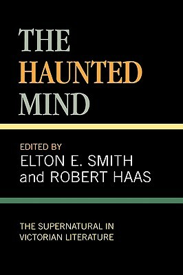 The Haunted Mind: The Supernatural in Victorian Literature by Elton E. Smith, Robert Haas
