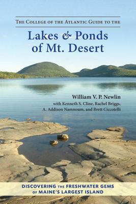 The College of the Atlantic Guide to the Lakes and Ponds of Mt. Desert: Discovering the Freshwater Gems of Maine's Largest Island by William V. P. Newlin, Kenneth S. Cline, Rachel Briggs