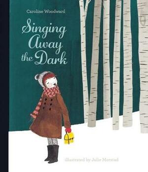 Singing Away the Dark by Caroline Woodward, Julie Morstad