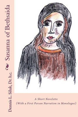 Susanna of Bethsaida: ((A Short Novelette) (With a First Person Narration in Monologue)) by Dennis L. Siluk Dr H. C.