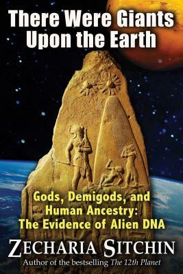 There Were Giants Upon the Earth: Gods, Demigods, and Human Ancestry: The Evidence of Alien DNA by Zecharia Sitchin