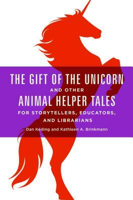 The Gift of the Unicorn and Other Animal Helper Tales for Storytellers, Educators, and Librarians by Kathleen A. Brinkmann, Dan Keding